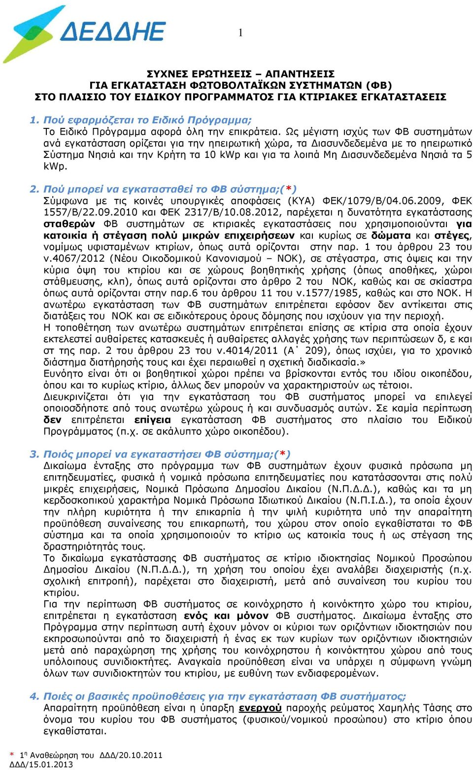 Ως μέγιστη ισχύς των ΦΒ συστημάτων ανά εγκατάσταση ορίζεται για την ηπειρωτική χώρα, τα Διασυνδεδεμένα με το ηπειρωτικό Σύστημα Νησιά και την Κρήτη τα 10 kwp και για τα λοιπά Μη Διασυνδεδεμένα Νησιά