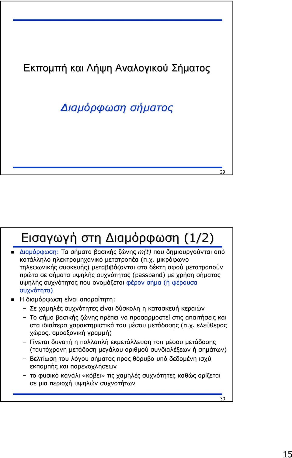 µικρόφωνο τηλεφωνικής συσκευής) µεταβιβάζονται στο δέκτη αφού µετατραπούν πρώτα σε σήµατα υψηλής συχνότητας (passband) µε χρήση σήµατος υψηλής συχνότητας που ονοµάζεται φέρον σήµα (ή φέρουσα