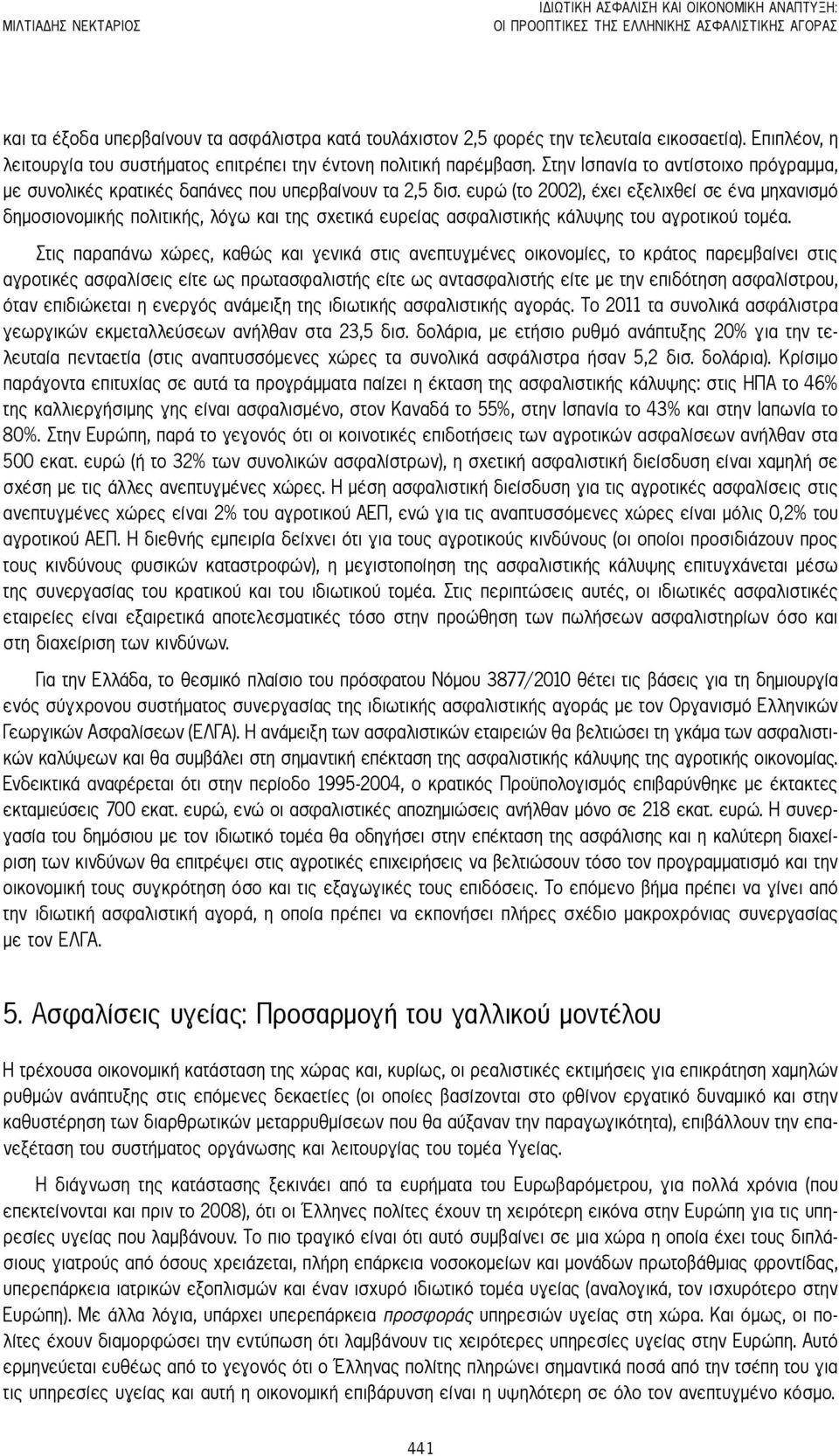 ευρώ (το 2002), έχει εξελιχθεί σε ένα μηχανισμό δημοσιονομικής πολιτικής, λόγω και της σχετικά ευρείας ασφαλιστικής κάλυψης του αγροτικού τομέα.