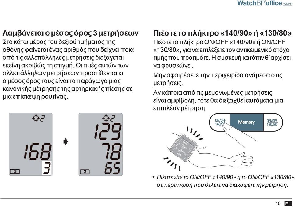 Πιέστε το πλήκτρο «140/90» ή «130/80» Πιέστε το πλήκτρο ON/OFF «140/90» ή ON/OFF «130/80», για να επιλέξετε τον αντικειμενικό SYS. στόχο τιμής που προτιμάτε. Η συσκευή κατόπιν θ αρχίσει να φουσκώνει.