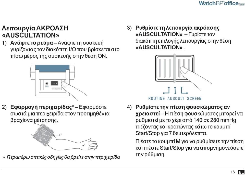 ROUTINE AUSCULT SCREEN ROUTINE AUSCULT SCREEN ROUTINE AUSCUL 2) Εφαρμογή περιχειρίδας Εφαρμόστε σωστά μια περιχειρίδα στον προτιμηθέντα βραχίονα μέτρησης.