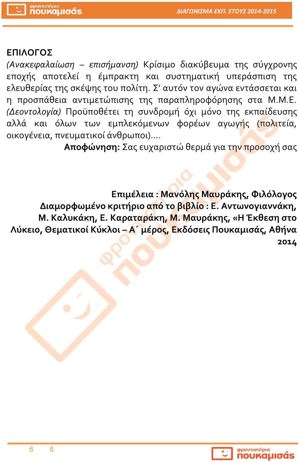 (Δεοντολογία) Προϋποθέτει τη συνδρομή όχι μόνο της εκπαίδευσης αλλά και όλων των εμπλεκόμενων φορέων αγωγής (πολιτεία, οικογένεια, πνευματικοί άνθρωποι).