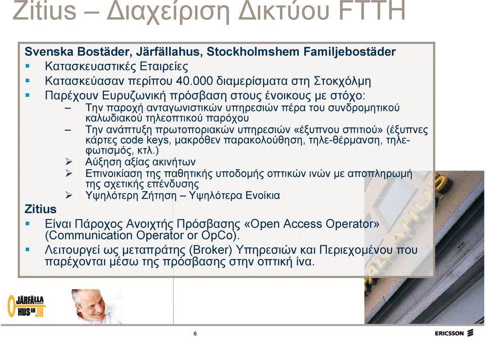 πρωτοποριακών υπηρεσιών «έξυπνου σπιτιού» (έξυπνες κάρτες code keys, μακρόθεν παρακολούθηση, τηλε-θέρμανση, τηλεφωτισμός, κτλ.