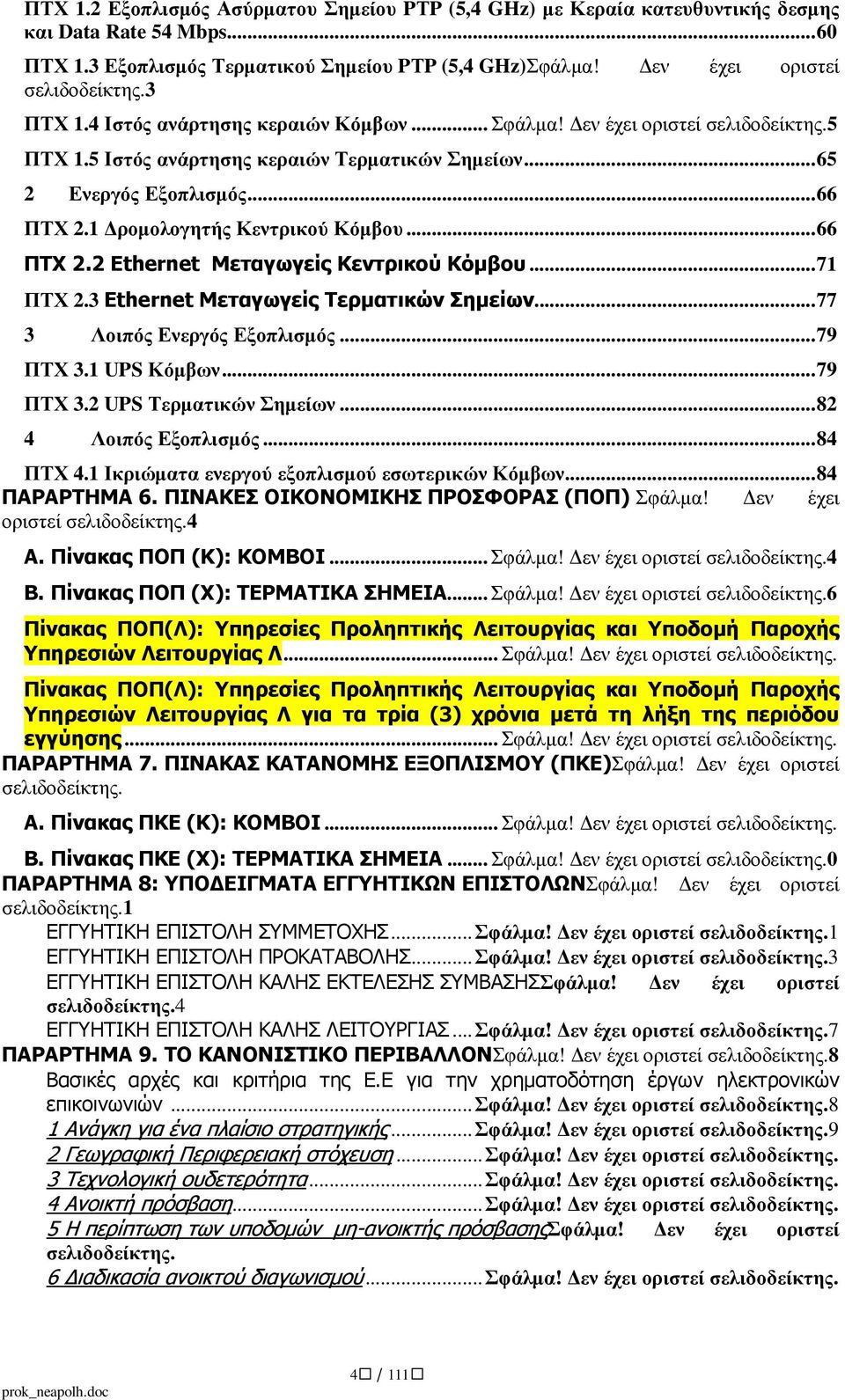 1 ροµολογητής Κεντρικού Κόµβου... 66 ΠΤΧ 2.2 Ethernet Μεταγωγείς Κεντρικού Κόµβου... 71 ΠΤΧ 2.3 Ethernet Μεταγωγείς Τερµατικών Σηµείων... 77 3 Λοιπός Ενεργός Εξοπλισµός... 79 ΠΤΧ 3.1 UPS Κόµβων.