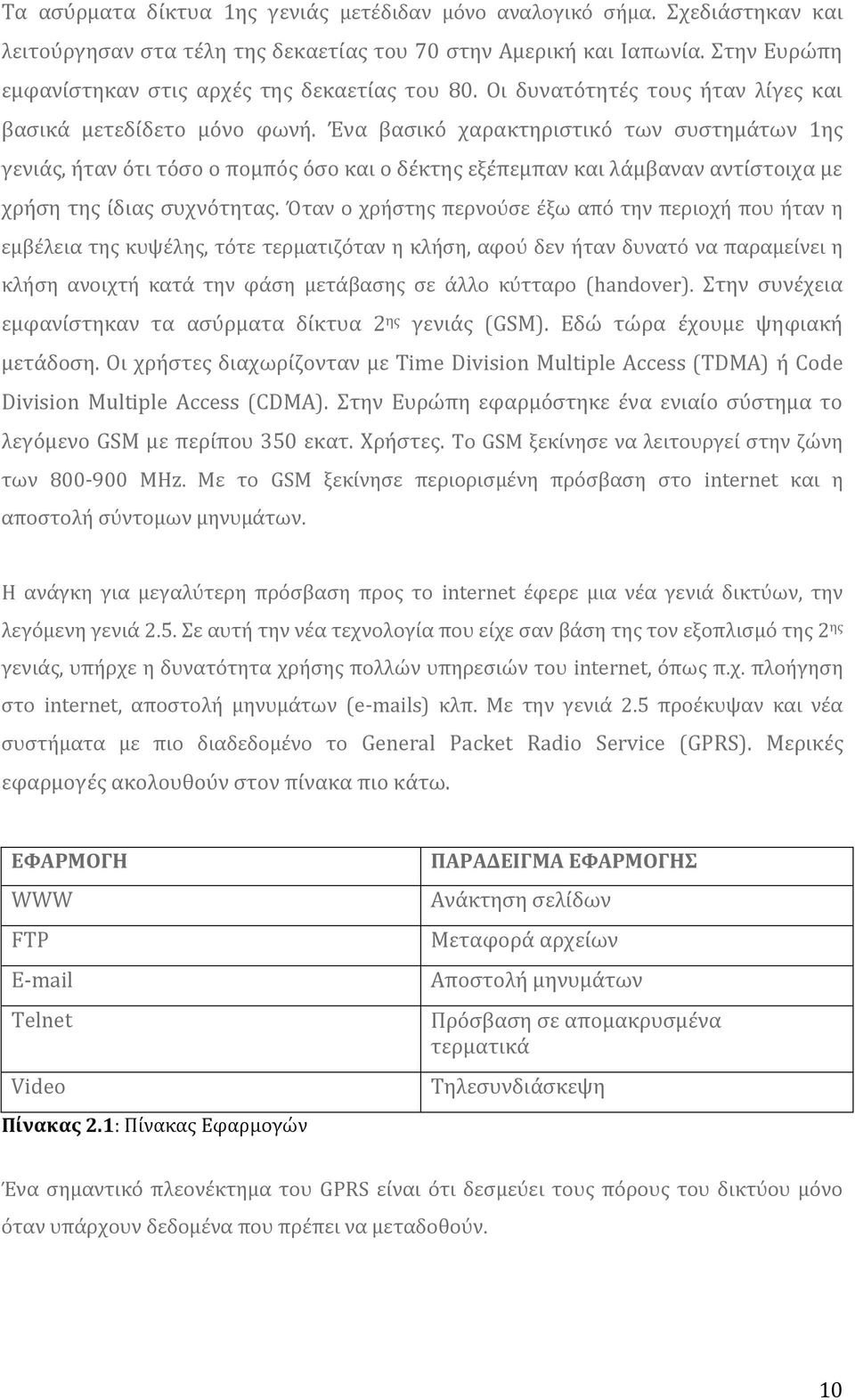 Ϊνα βαςικό χαρακτηριςτικό των ςυςτημϊτων 1ησ γενιϊσ, όταν ότι τόςο ο πομπόσ όςο και ο δϋκτησ εξϋπεμπαν και λϊμβαναν αντύςτοιχα με χρόςη τησ ύδιασ ςυχνότητασ.