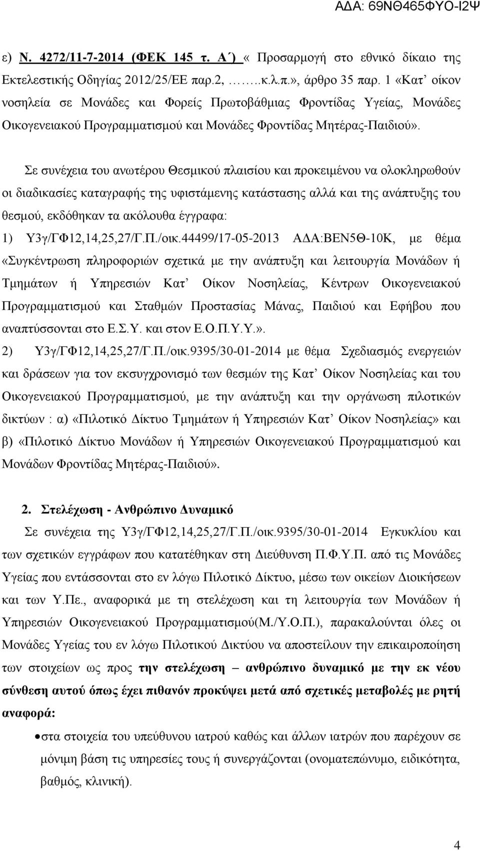 Σε συνέχεια του ανωτέρου Θεσμικού πλαισίου και προκειμένου να ολοκληρωθούν οι διαδικασίες καταγραφής της υφιστάμενης κατάστασης αλλά και της ανάπτυξης του θεσμού, εκδόθηκαν τα ακόλουθα έγγραφα: 1)