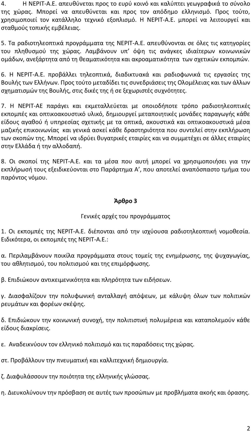 Λαμβάνουν υπ όψη τις ανάγκες ιδιαίτερων κοινωνικών ομάδων, ανεξάρτητα από τη θεαματικότητα και ακροαματικότητα των σχετικών εκπομπών. 6. Η ΝΕΡ