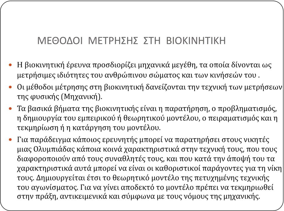 Τα βασικά άβήματα της βιοκινητικής είναι η παρατήρηση, ο προβληματισμός, η δημιουργία του εμπειρικού ή θεωρητικού μοντέλου, ο πειραματισμός και η τεκμηρίωση ή η κατάργηση του μοντέλου.