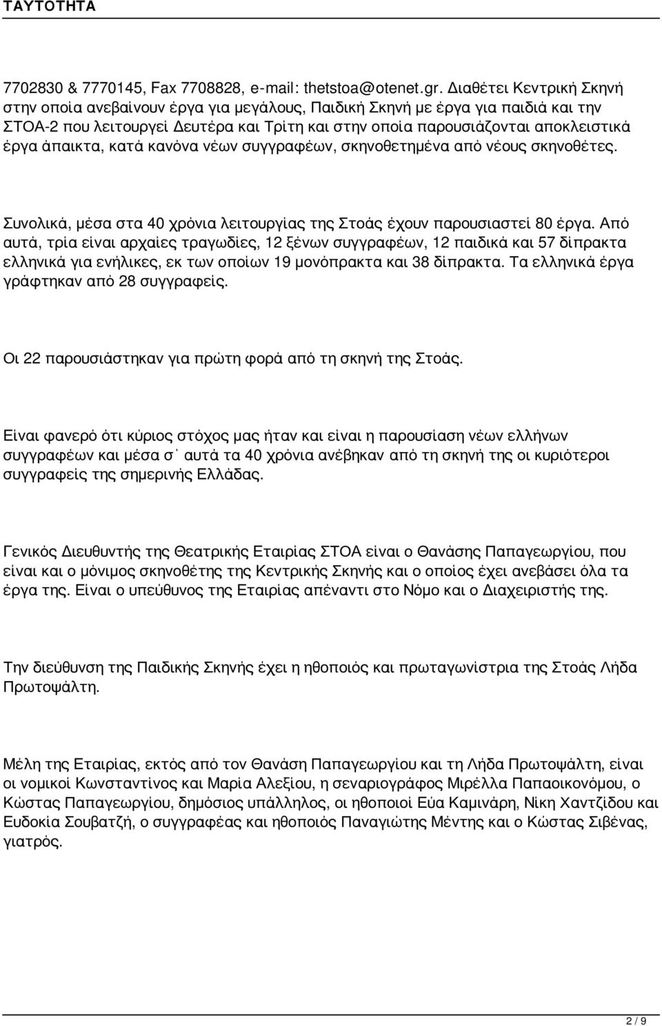 άπαικτα, κατά κανόνα νέων συγγραφέων, σκηνοθετημένα από νέους σκηνοθέτες. Συνολικά, μέσα στα 40 χρόνια λειτουργίας της Στοάς έχουν παρουσιαστεί 80 έργα.