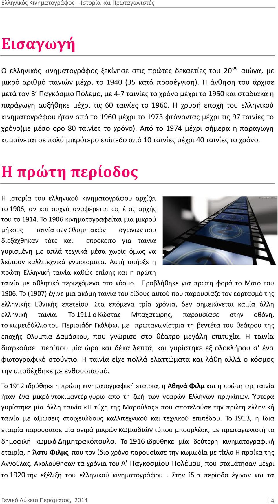 Η χρυσή εποχή του ελληνικού κινηματογράφου ήταν από το 1960 μέχρι το 1973 φτάνοντας μέχρι τις 97 ταινίες το χρόνο(με μέσο ορό 80 ταινίες το χρόνο).