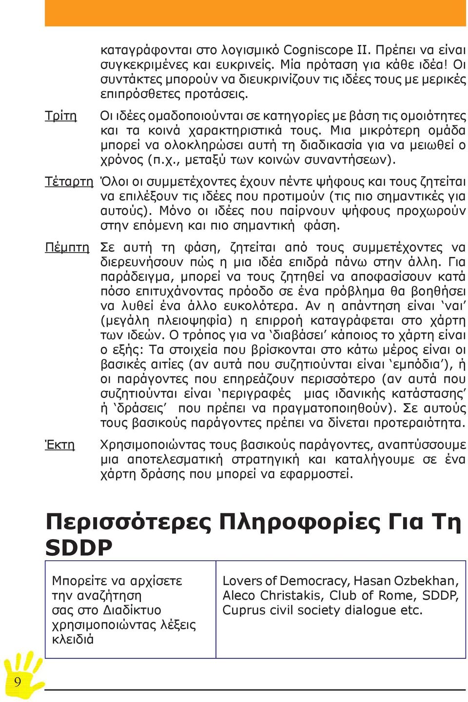 Μια μικρότερη ομάδα μπορεί να ολοκληρώσει αυτή τη διαδικασία για να μειωθεί ο χρόνος (π.χ., μεταξύ των κοινών συναντήσεων).