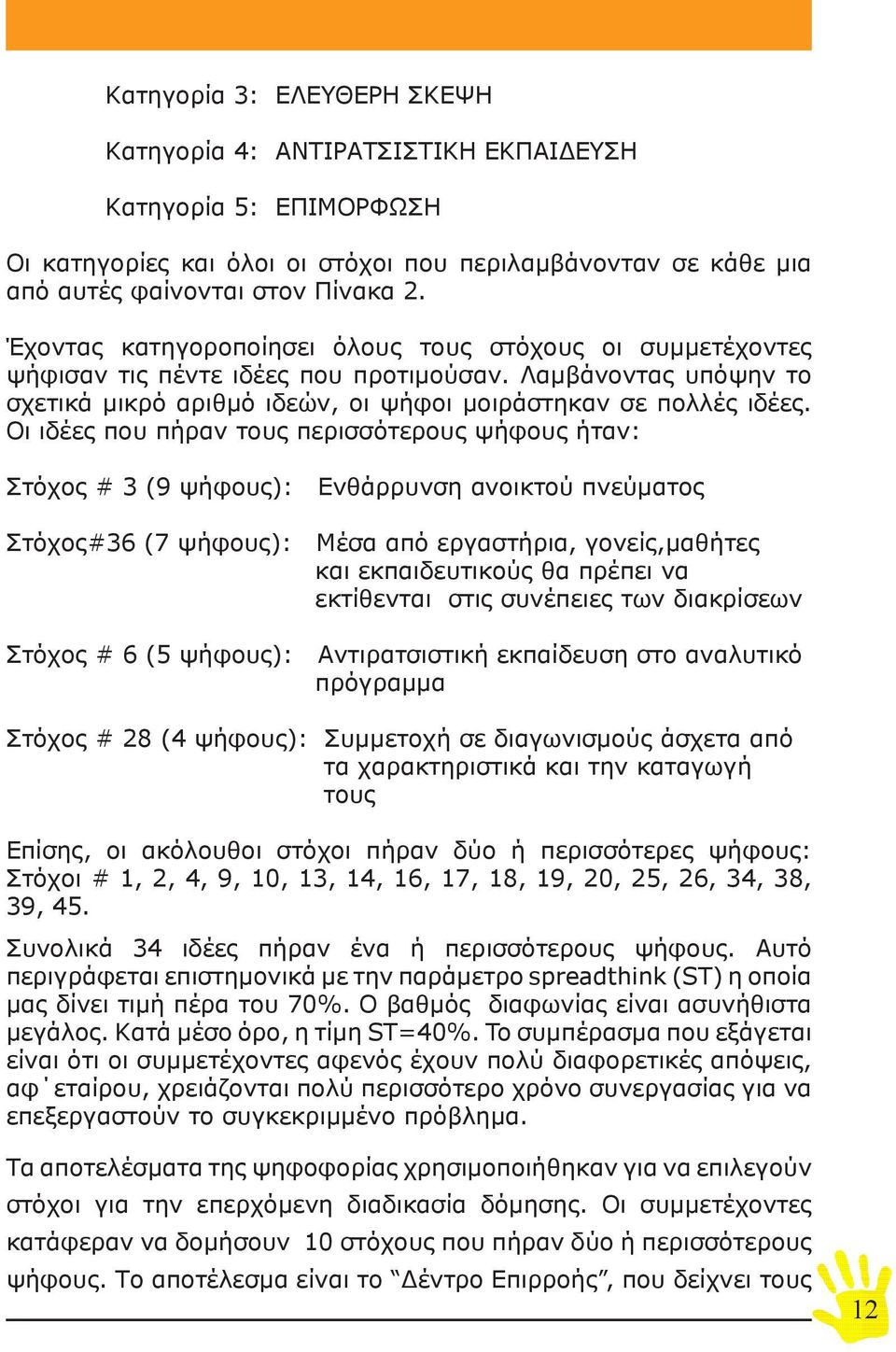 Οι ιδέες που πήραν τους περισσότερους ψήφους ήταν: Στόχος # 3 (9 ψήφους): Ενθάρρυνση ανοικτού πνεύματος Στόχος#36 (7 ψήφους): Μέσα από εργαστήρια, γονείς,μαθήτες και εκπαιδευτικούς θα πρέπει να