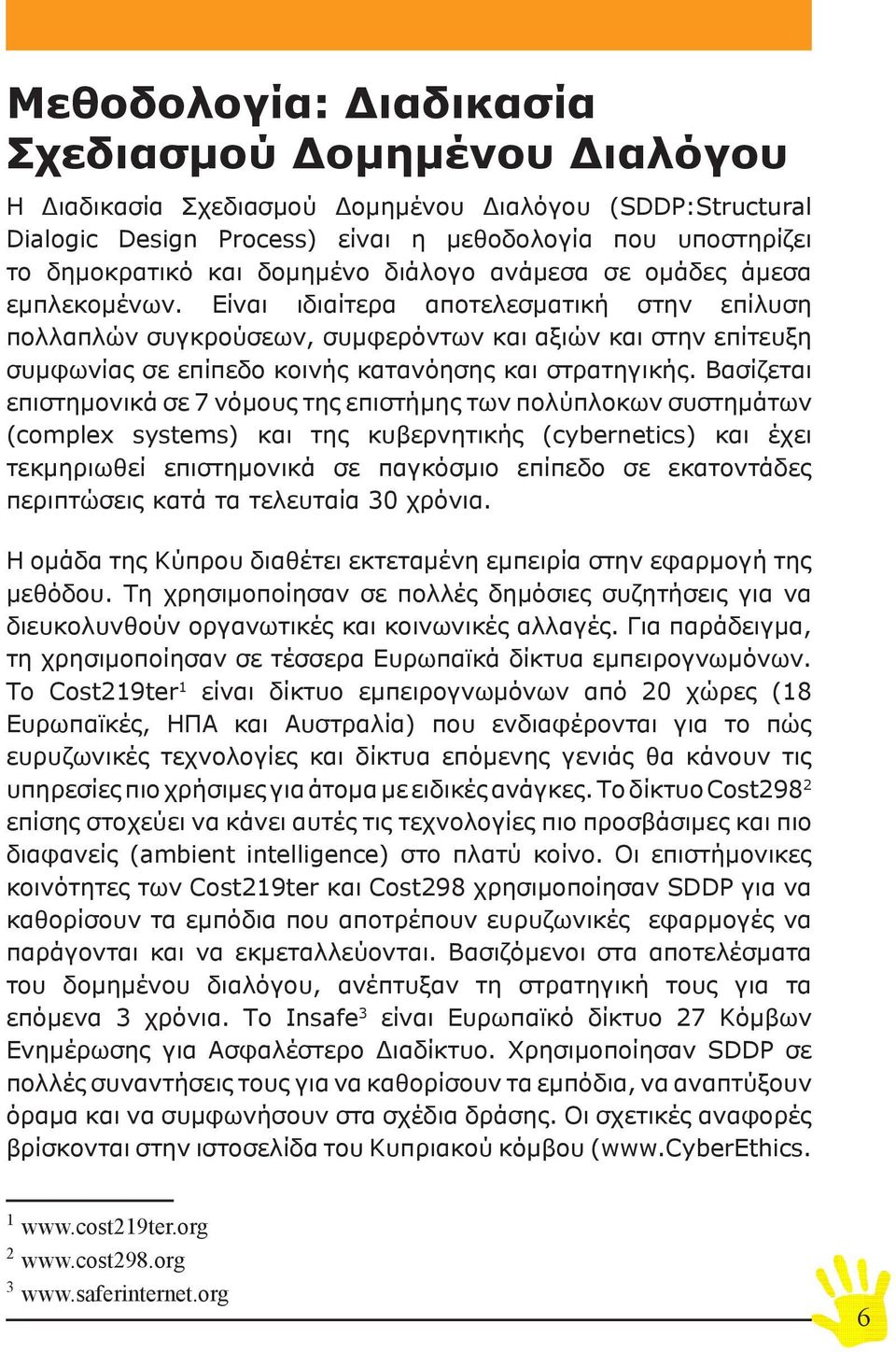 Είναι ιδιαίτερα αποτελεσματική στην επίλυση πολλαπλών συγκρούσεων, συμφερόντων και αξιών και στην επίτευξη συμφωνίας σε επίπεδο κοινής κατανόησης και στρατηγικής.