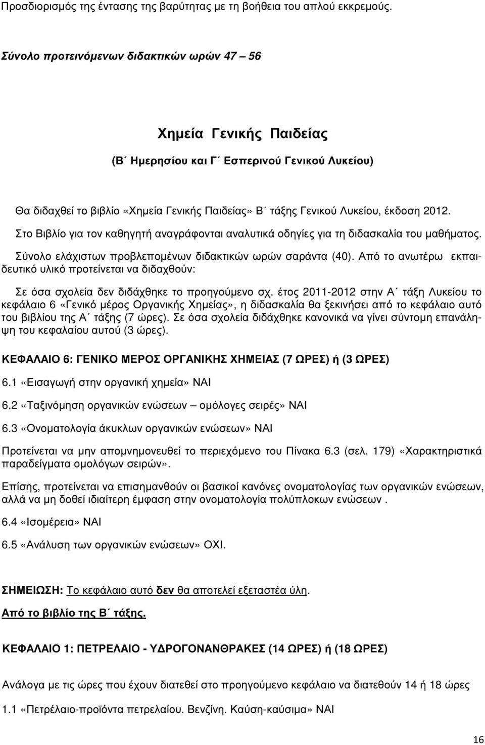 Στο Βιβλίο για τον καθηγητή αναγράφονται αναλυτικά οδηγίες για τη διδασκαλία του µαθήµατος. Σύνολο ελάχιστων προβλεποµένων διδακτικών ωρών σαράντα (40).