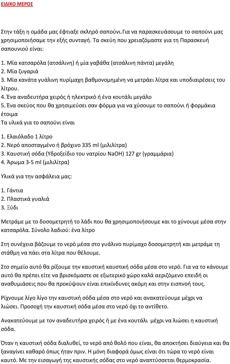 Ένα αναδευτήρα χειρός ή ηλεκτρικό ή ένα κουτάλι μεγάλο 5. Ένα σκεύος που θα χρησιμεύσει σαν φόρμα για να χύσουμε το σαπούνι ή φορμάκια έτοιμα Τα υλικά για το σαπούνι είναι 1. Ελαιόλαδο 1 λίτρο 2.