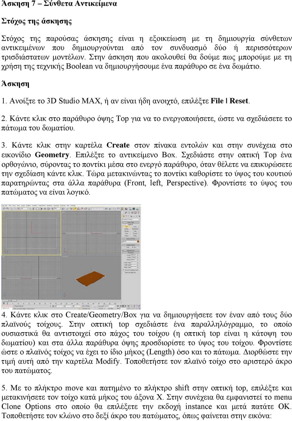 Ανοίξτε το 3D Studio MAX, ή αν είναι ήδη ανοιχτό, επιλέξτε File Reset. 2. Κάντε κλικ στο παράθυρο όψης Top για να το ενεργοποιήσετε, ώστε να σχεδιάσετε το πάτωµα του δωµατίου. 3. Κάντε κλικ στην καρτέλα Create στον πίνακα εντολών και στην συνέχεια στο εικονίδιο Geometry.