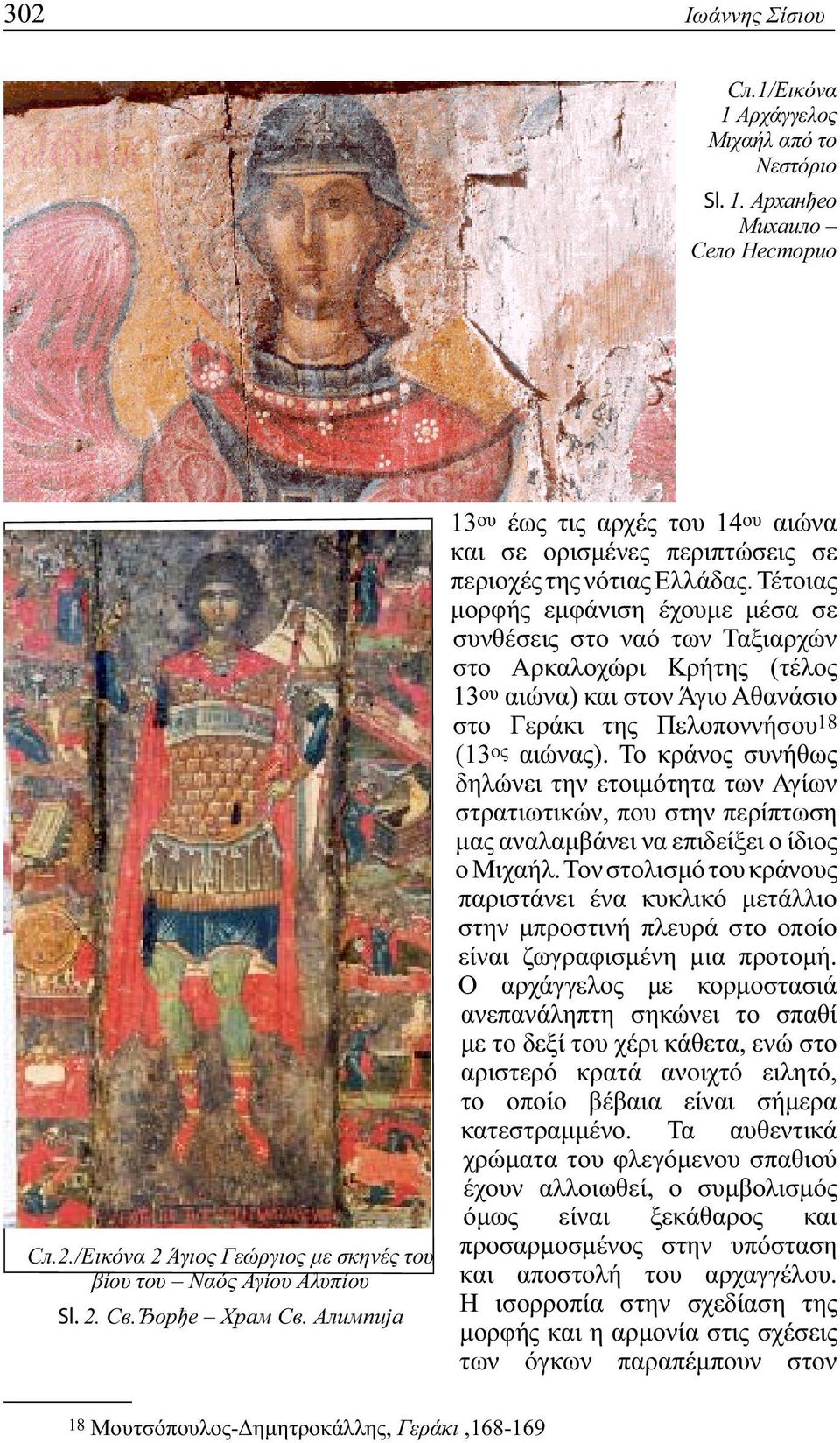 Τέτοιας μορφής εμφάνιση έχουμε μέσα σε συνθέσεις στο ναό των Ταξιαρχών στο Αρκαλοχώρι Κρήτης (τέλος 13 ου αιώνα) και στον Άγιο Αθανάσιο στο Γεράκι της Πελοποννήσου 18 (13 ος αιώνας).