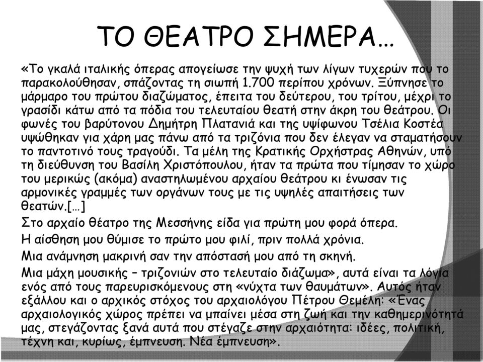 Οι φωνές του βαρύτονου ημήτρη Πλατανιά και της υψίφωνου Τσέλια Κοστέα υψώθηκαν για χάρη μας πάνω από τα τριζόνια που δεν έλεγαν να σταματήσουν το παντοτινό τους τραγούδι.