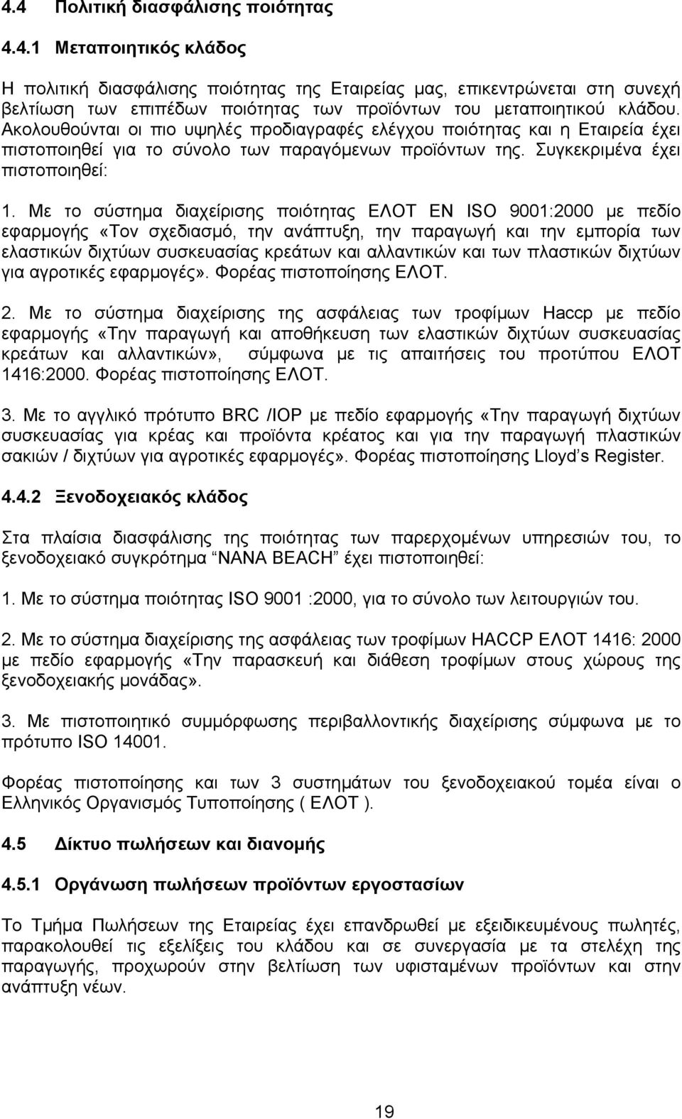 Με το σύστηµα διαχείρισης ποιότητας ΕΛΟΤ ΕΝ ISO 9001:2000 µε πεδίο εφαρµογής «Τον σχεδιασµό, την ανάπτυξη, την παραγωγή και την εµπορία των ελαστικών διχτύων συσκευασίας κρεάτων και αλλαντικών και