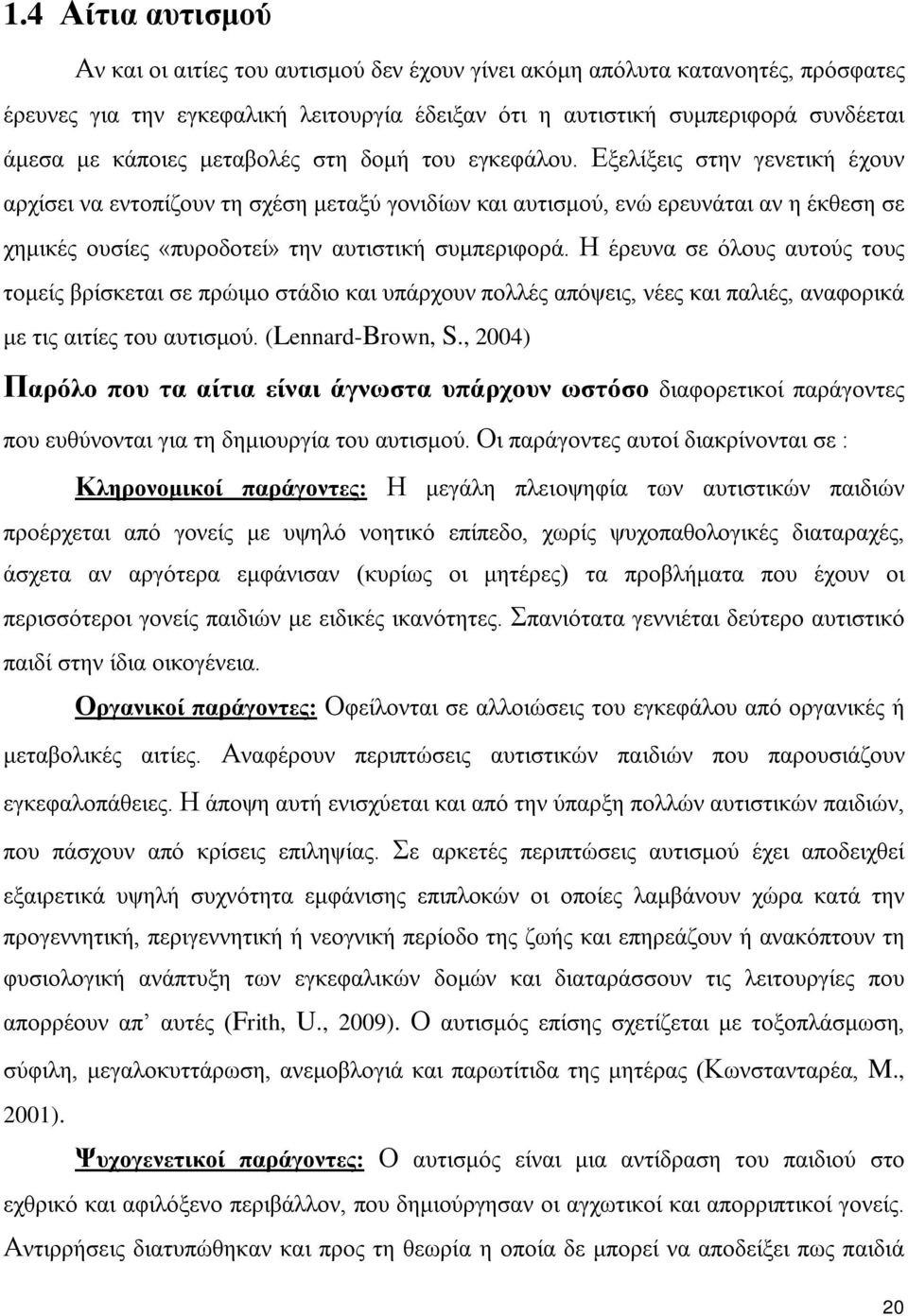 Εξελίξεις στην γενετική έχουν αρχίσει να εντοπίζουν τη σχέση μεταξύ γονιδίων και αυτισμού, ενώ ερευνάται αν η έκθεση σε χημικές ουσίες «πυροδοτεί» την αυτιστική συμπεριφορά.