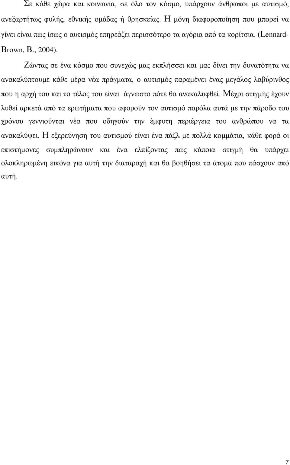 Ζώντας σε ένα κόσμο που συνεχώς μας εκπλήσσει και μας δίνει την δυνατότητα να ανακαλύπτουμε κάθε μέρα νέα πράγματα, ο αυτισμός παραμένει ένας μεγάλος λαβύρινθος που η αρχή του και το τέλος του είναι