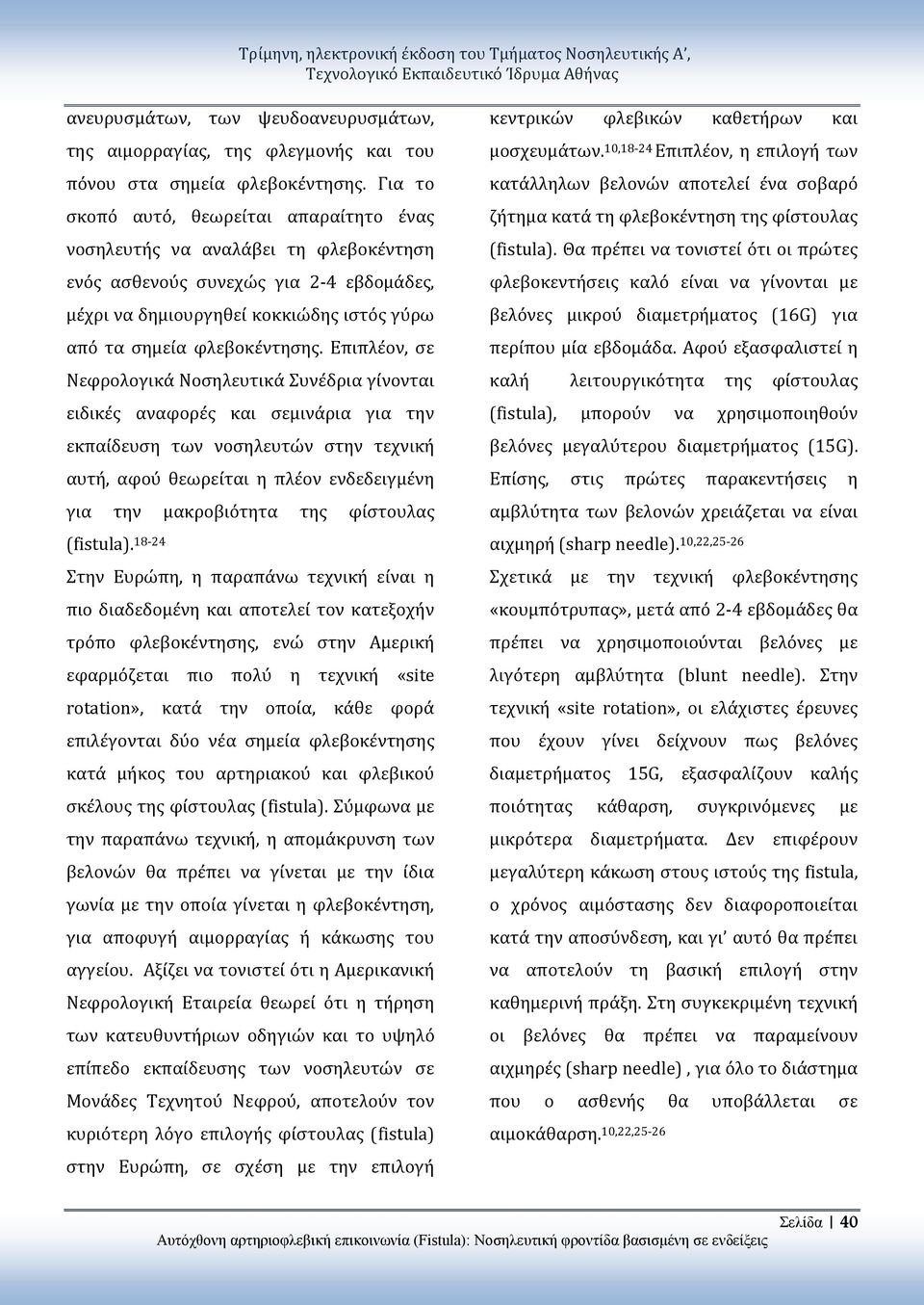 Επιπλέον, σε Νεφρολογικά Νοσηλευτικά Συνέδρια γίνονται ειδικές αναφορές και σεμινάρια για την εκπαίδευση των νοσηλευτών στην τεχνική αυτή, αφού θεωρείται η πλέον ενδεδειγμένη για την μακροβιότητα της