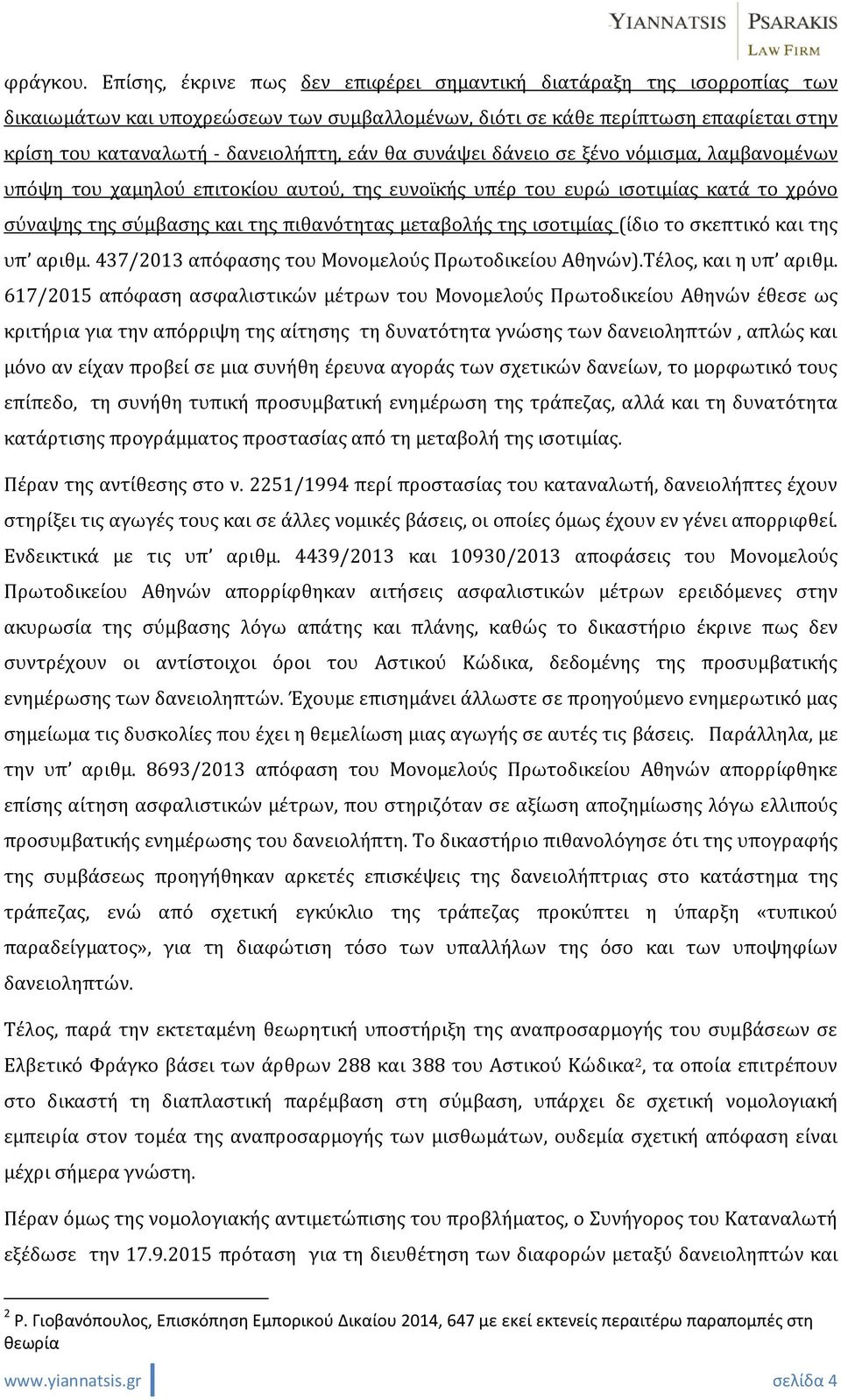 συνάψει δάνειο σε ξένο νόμισμα, λαμβανομένων υπόψη του χαμηλού επιτοκίου αυτού, της ευνοϊκής υπέρ του ευρώ ισοτιμίας κατά το χρόνο σύναψης της σύμβασης και της πιθανότητας μεταβολής της ισοτιμίας