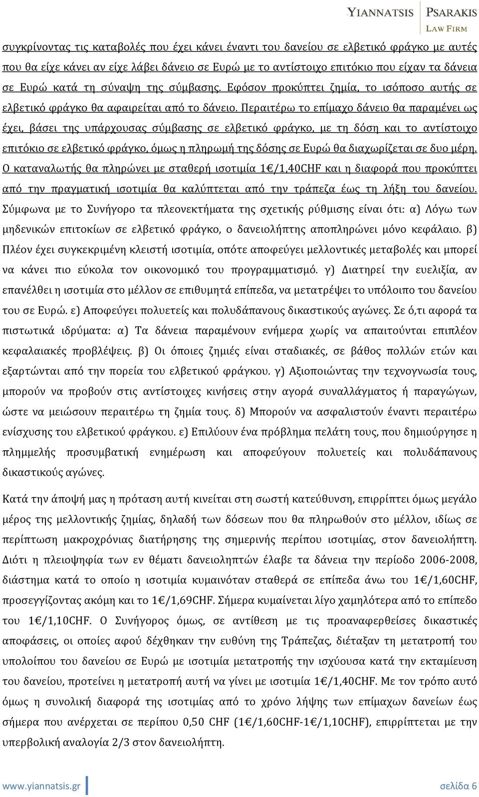 Περαιτέρω το επίμαχο δάνειο θα παραμένει ως έχει, βάσει της υπάρχουσας σύμβασης σε ελβετικό φράγκο, με τη δόση και το αντίστοιχο επιτόκιο σε ελβετικό φράγκο, όμως η πληρωμή της δόσης σε Ευρώ θα