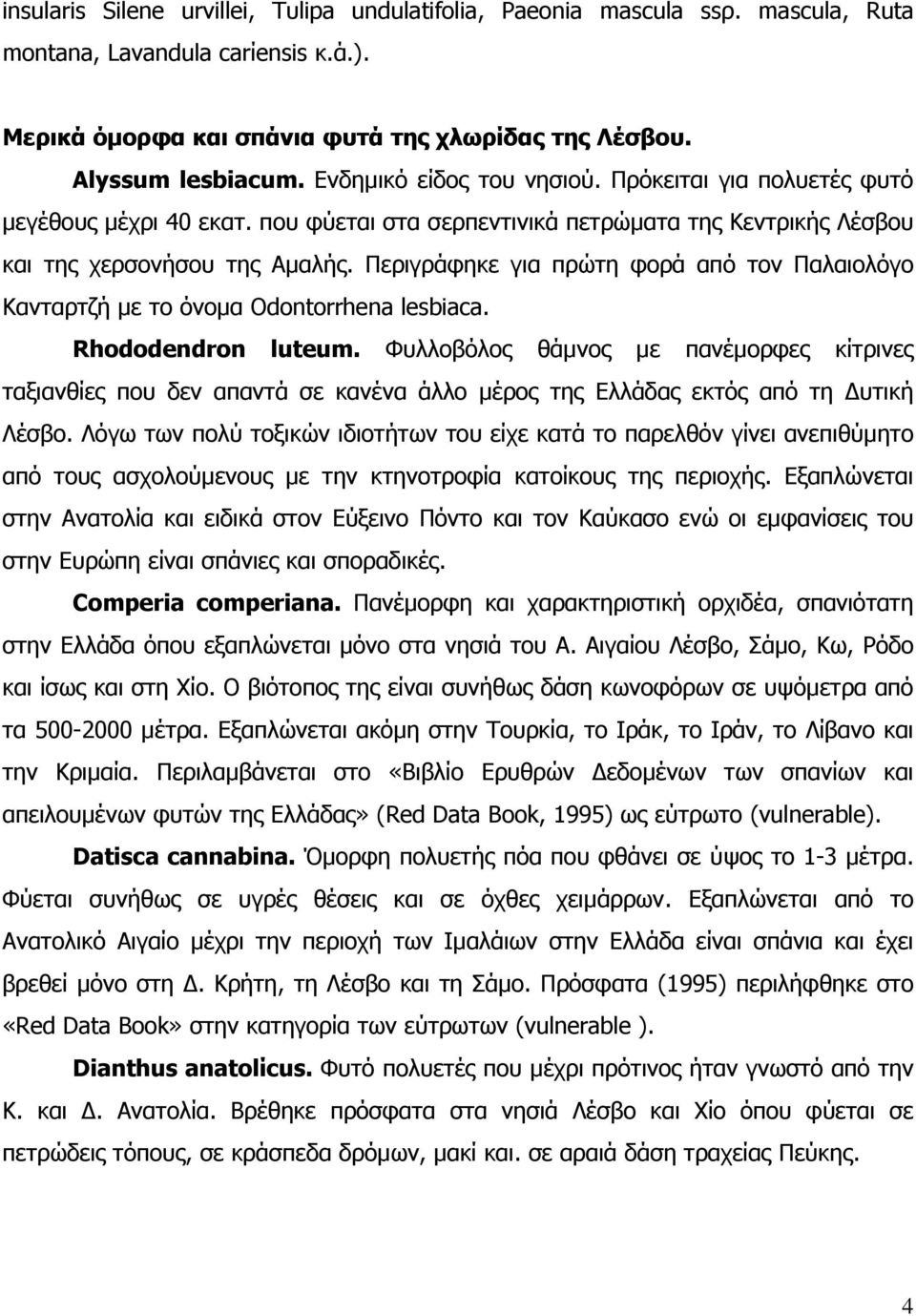 Περιγράφηκε για πρώτη φορά από τον Παλαιολόγο Κανταρτζή µε το όνοµα Odontorrhena lesbiaca. Rhododendron luteum.