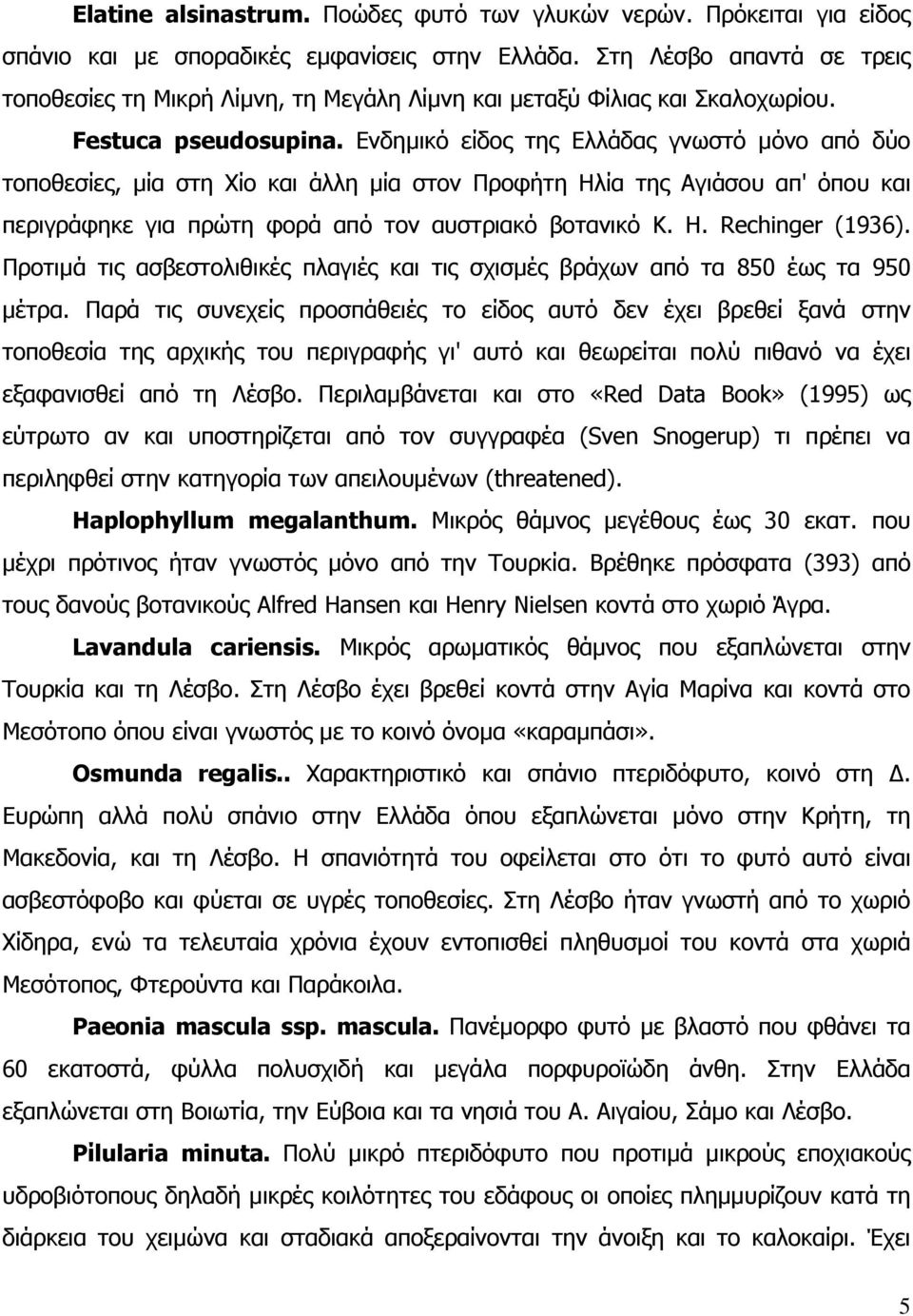 Ενδηµικό είδος της Ελλάδας γνωστό µόνο από δύο τοποθεσίες, µία στη Χίο και άλλη µία στον Προφήτη Ηλία της Αγιάσου απ' όπου και περιγράφηκε για πρώτη φορά από τον αυστριακό βοτανικό Κ. Η. Rechinger (1936).