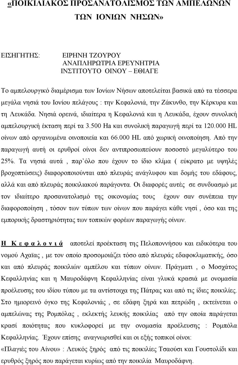 Νησιά ορεινά, ιδιαίτερα η Κεφαλονιά και η Λευκάδα, έχουν συνολική αμπελουργική έκταση περί τα 3.500 Ha και συνολική παραγωγή περί τα 120.000 HL οίνων από οργανωμένα οινοποιεία και 66.