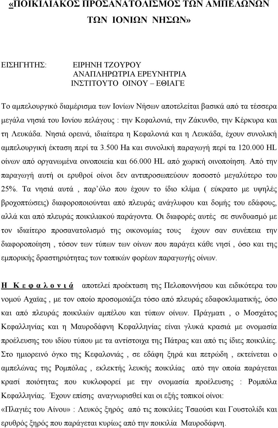 Νησιά ορεινά, ιδιαίτερα η Κεφαλονιά και η Λευκάδα, έχουν συνολική αμπελουργική έκταση περί τα 3.500 Ha και συνολική παραγωγή περί τα 120.000 HL οίνων από οργανωμένα οινοποιεία και 66.