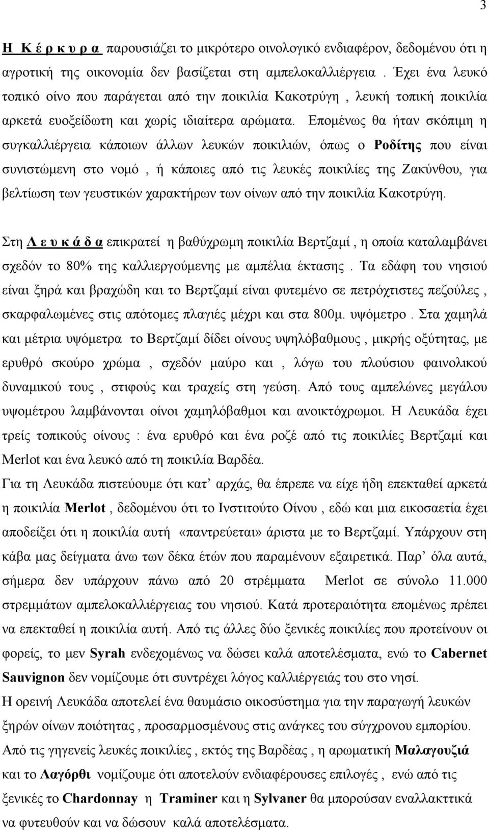 Επομένως θα ήταν σκόπιμη η συγκαλλιέργεια κάποιων άλλων λευκών ποικιλιών, όπως ο Ροδίτης που είναι συνιστώμενη στο νομό, ή κάποιες από τις λευκές ποικιλίες της Ζακύνθου, για βελτίωση των γευστικών