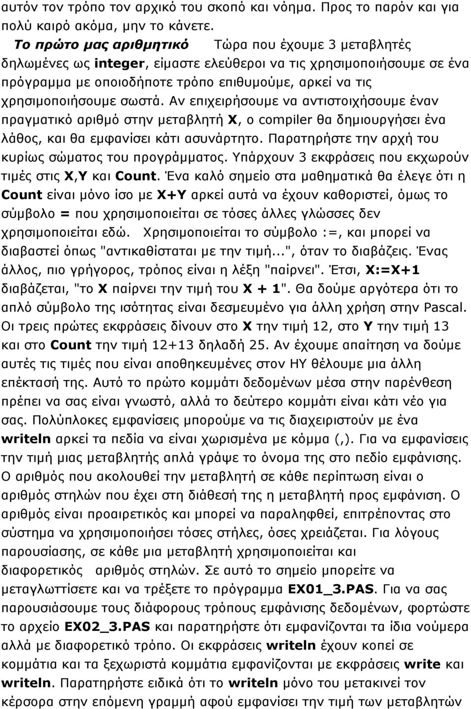 σωστά. Αν επιχειρήσουμε να αντιστοιχήσουμε έναν πραγματικό αριθμό στην μεταβλητή Χ, ο compiler θα δημιουργήσει ένα λάθος, και θα εμφανίσει κάτι ασυνάρτητο.