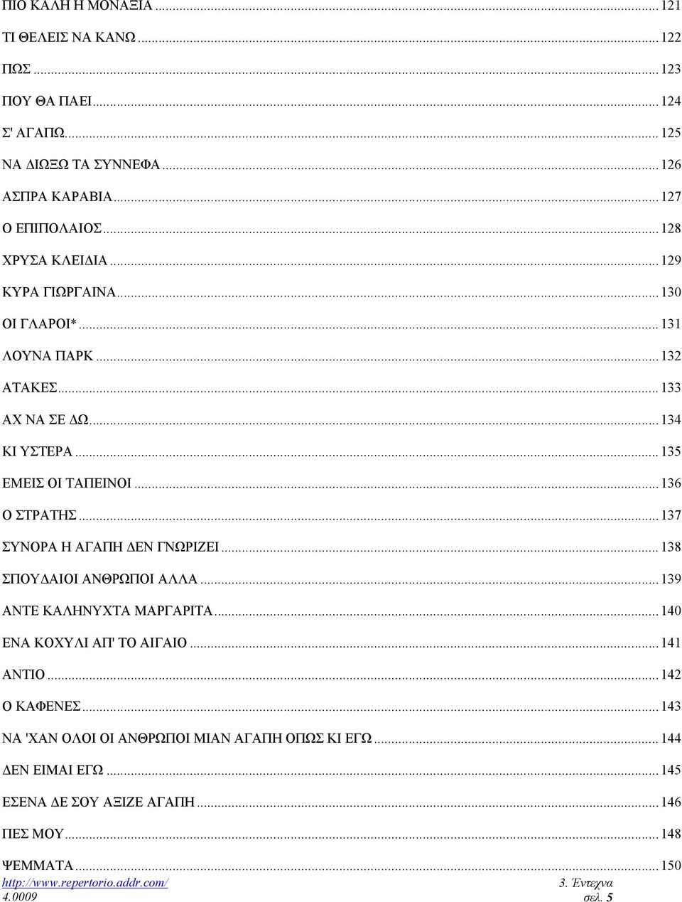 .. 136 Ο ΣΤΡΑΤΗΣ... 137 ΣΥΝΟΡΑ Η ΑΓΑΠΗ ΕΝ ΓΝΩΡΙΖΕΙ... 138 ΣΠΟΥ ΑΙΟΙ ΑΝΘΡΩΠΟΙ ΑΛΛΑ... 139 ΑΝΤΕ ΚΑΛΗΝΥΧΤΑ ΜΑΡΓΑΡΙΤΑ... 140 ΕΝΑ ΚΟΧΥΛΙ ΑΠ' ΤΟ ΑΙΓΑΙΟ... 141 ΑΝΤΙΟ.
