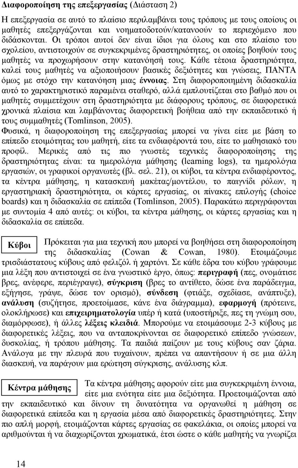 Κάθε τέτοια δραστηριότητα, καλεί τους μαθητές να αξιοποιήσουν βασικές δεξιότητες και γνώσεις, ΠΑΝΤΑ όμως με στόχο την κατανόηση μιας έννοιας.