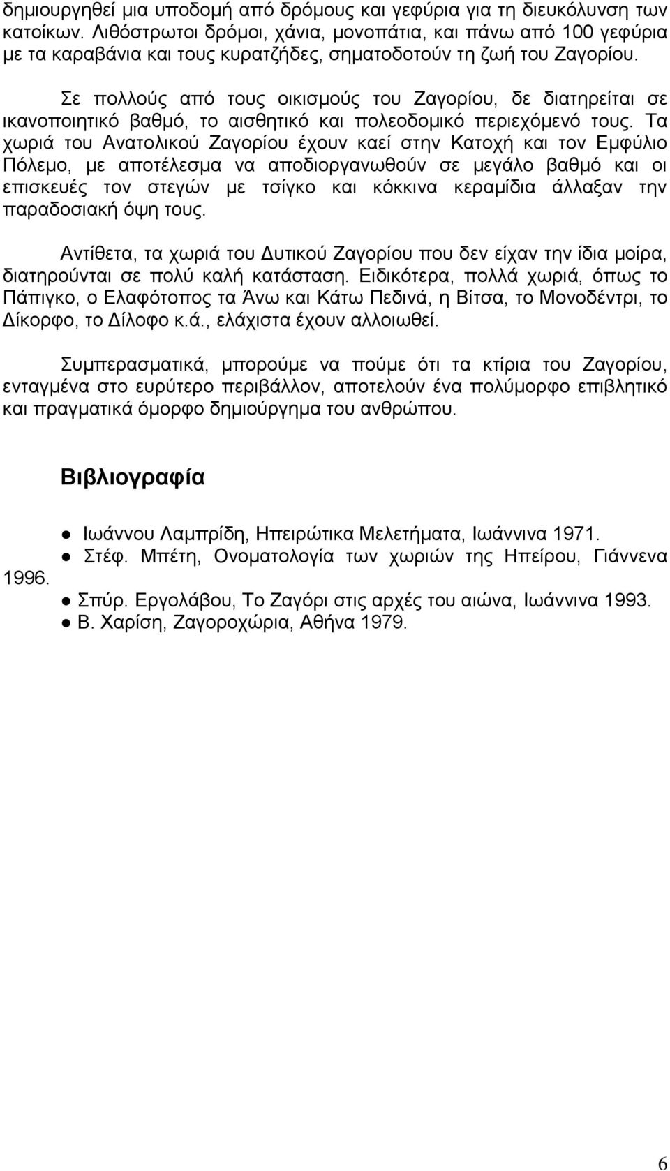 Σε πολλούς από τους οικισμούς του Ζαγορίου, δε διατηρείται σε ικανοποιητικό βαθμό, το αισθητικό και πολεοδομικό περιεχόμενό τους.