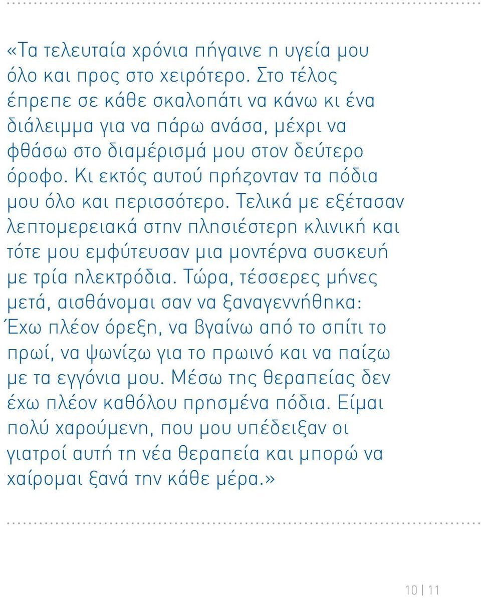 Κι εκτός αυτού πρήζονταν τα πόδια μου όλο και περισσότερο. Τελικά με εξέτασαν λεπτομερειακά στην πλησιέστερη κλινική και τότε μου εμφύτευσαν μια μοντέρνα συσκευή με τρία ηλεκτρόδια.