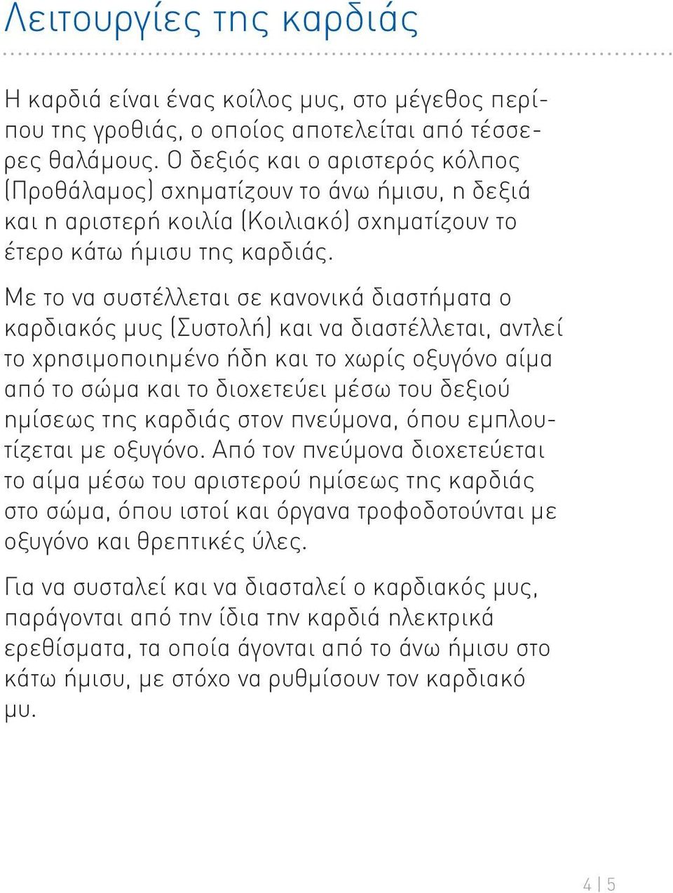 Με το να συστέλλεται σε κανονικά διαστήματα ο καρδιακός μυς (Συστολή) και να διαστέλλεται, αντλεί το χρησιμοποιημένο ήδη και το χωρίς οξυγόνο αίμα από το σώμα και το διοχετεύει μέσω του δεξιού