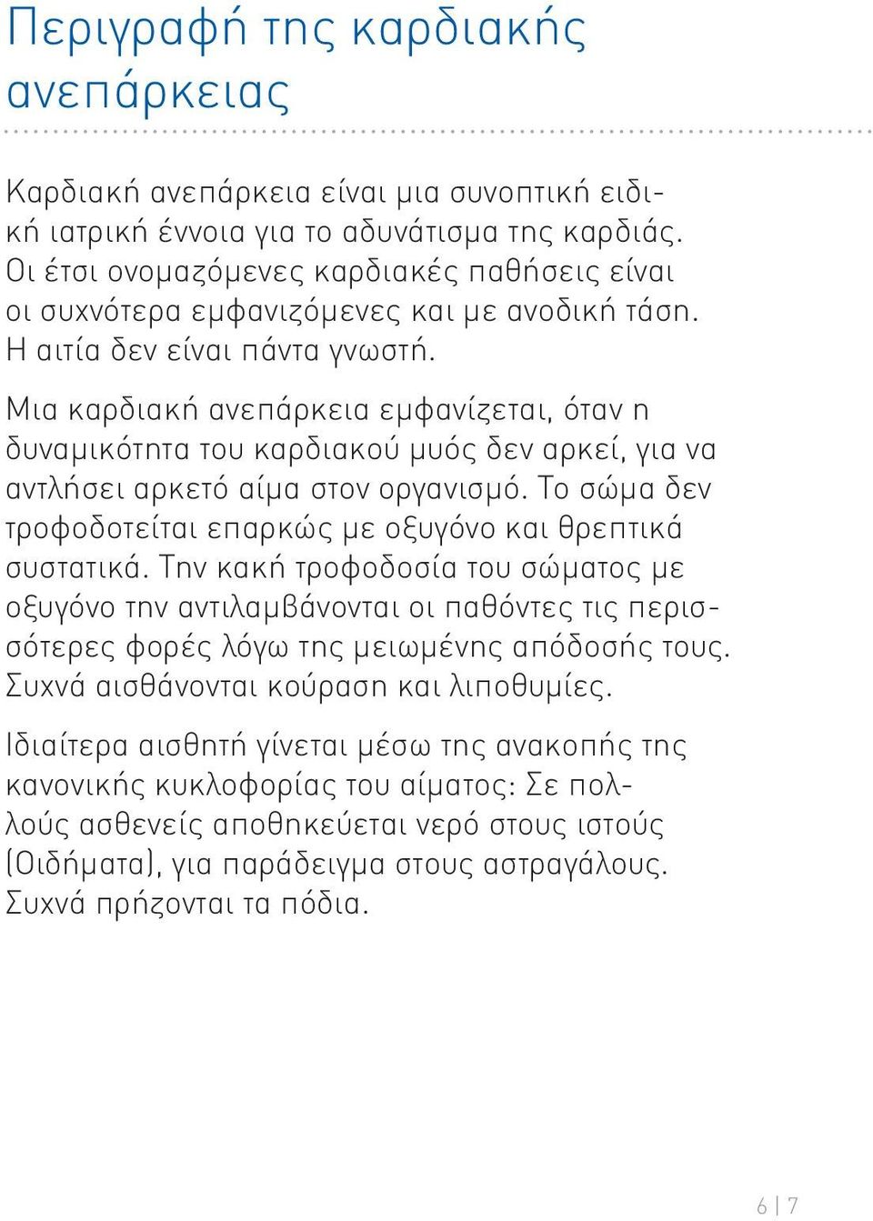 Μια καρδιακή ανεπάρκεια εμφανίζεται, όταν η δυναμικότητα του καρδιακού μυός δεν αρκεί, για να αντλήσει αρκετό αίμα στον οργανισμό. Το σώμα δεν τροφοδοτείται επαρκώς με οξυγόνο και θρεπτικά συστατικά.