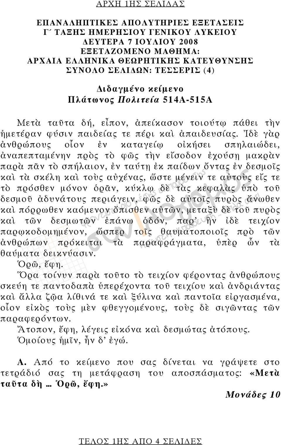 Ἰδὲ γὰρ ἀνθρώπους οἷον ἐν καταγείῳ οἰκήσει σπηλαιώδει, ἀναπεπταμένην πρὸς τὸ φῶς τὴν εἴσοδον ἐχούσῃ μακρὰν παρὰ πᾶν τὸ σπήλαιον, ἐν ταύτῃ ἐκ παίδων ὄντας ἐν δεσμοῖς καὶ τὰ σκέλη καὶ τοὺς αὐχένας,