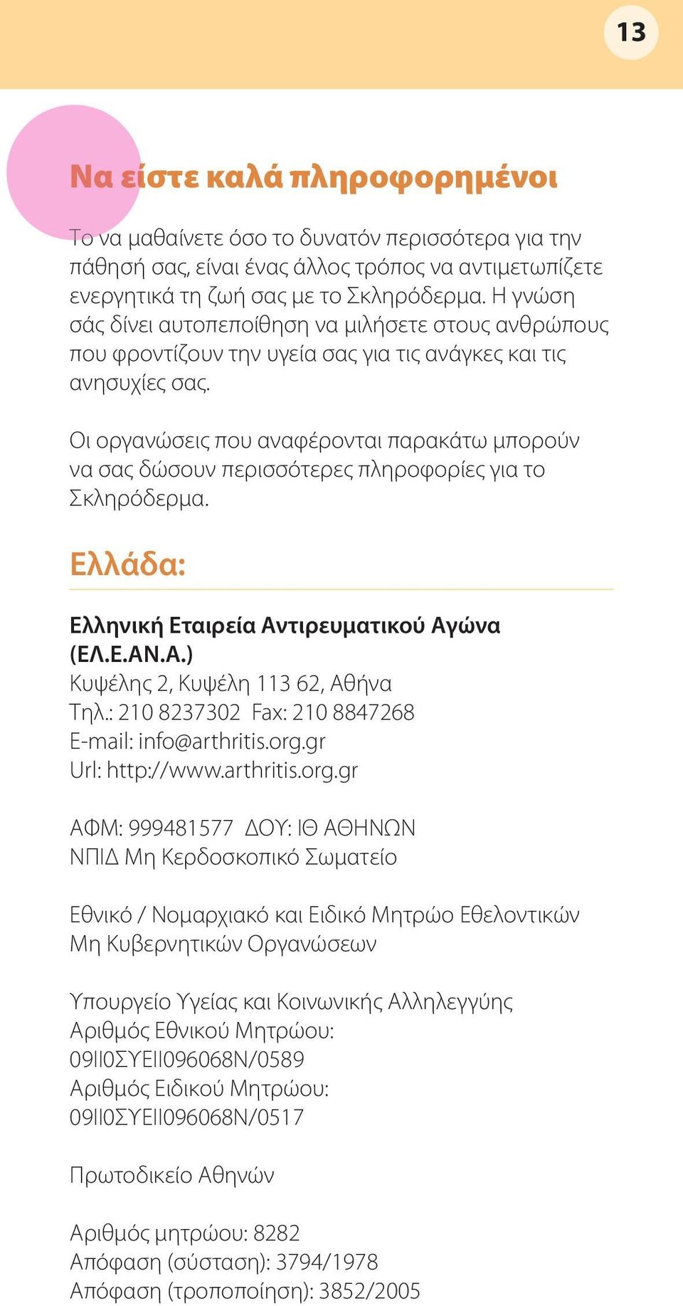 Οι οργανώσεις που αναφέρονται παρακάτω μπορούν να σας δώσουν περισσότερες πληροφορίες για το Σκληρόδερμα. Ελλάδα: Ελληνική Εταιρεία Αντιρευματικού Αγώνα (ΕΛ.Ε.ΑΝ.Α.) Κυψέλης 2, Κυψέλη 113 62, Αθήνα Τηλ.