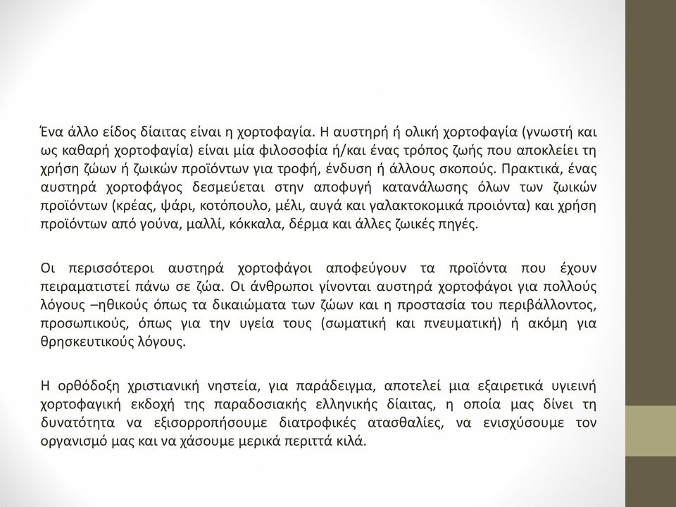 Πρακτικά, ένας αυστηρά χορτοφάγος δεσμεύεται στην αποφυγή κατανάλωσης όλων των ζωικών προϊόντων (κρέας, ψάρι, κοτόπουλο, μέλι, αυγά και γαλακτοκομικά προιόντα) και χρήση προϊόντων από γούνα, μαλλί,