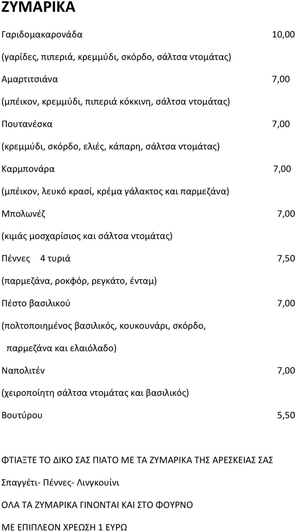 4 τυριά 7,50 (παρμεζάνα, ροκφόρ, ρεγκάτο, ένταμ) Πέστο βασιλικού 7,00 (πολτοποιημένος βασιλικός, κουκουνάρι, σκόρδο, παρμεζάνα και ελαιόλαδο) Ναπολιτέν 7,00 (χειροποίητη σάλτσα