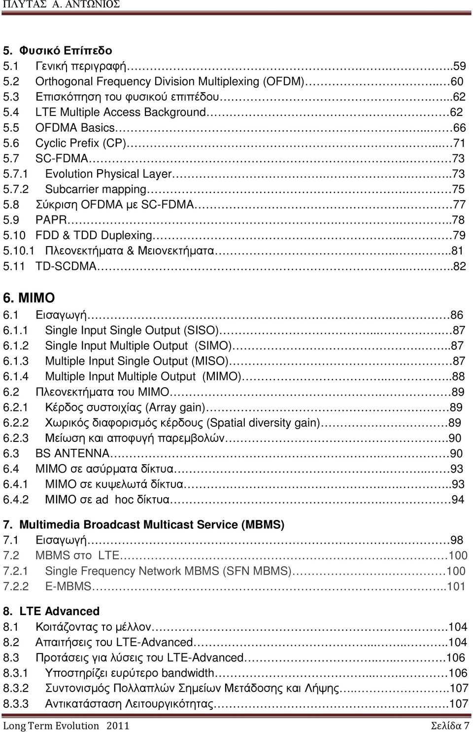 10 FDD & TDD Duplexing... 79 5.10.1 Πλεονεκτήµατα & Μειονεκτήµατα.....81 5.11 TD-SCDMA......82 6. ΜΙΜΟ 6.1 Εισαγωγή. 86 6.1.1 Single Input Single Output (SISO).... 87 6.1.2 Single Input Multiple Output (SIMO).