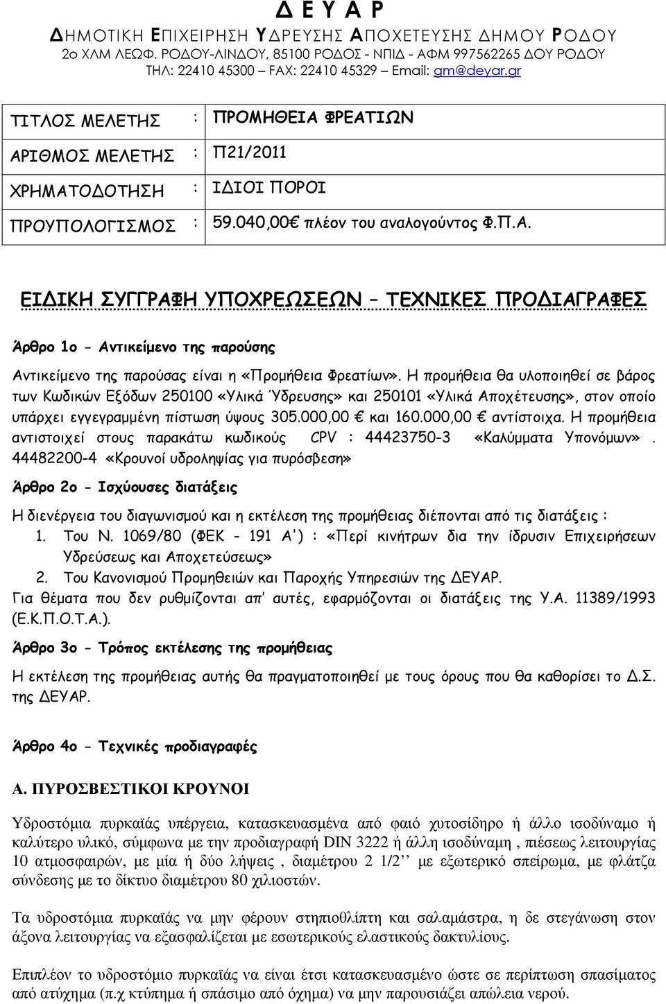 Η προµήθεια θα υλοποιηθεί σε βάρος των Κωδικών Εξόδων 250100 «Υλικά Ύδρευσης» και 250101 «Υλικά Αποχέτευσης», στον οποίο υπάρχει εγγεγραµµένη πίστωση ύψους 305.000,00 και 160.000,00 αντίστοιχα.