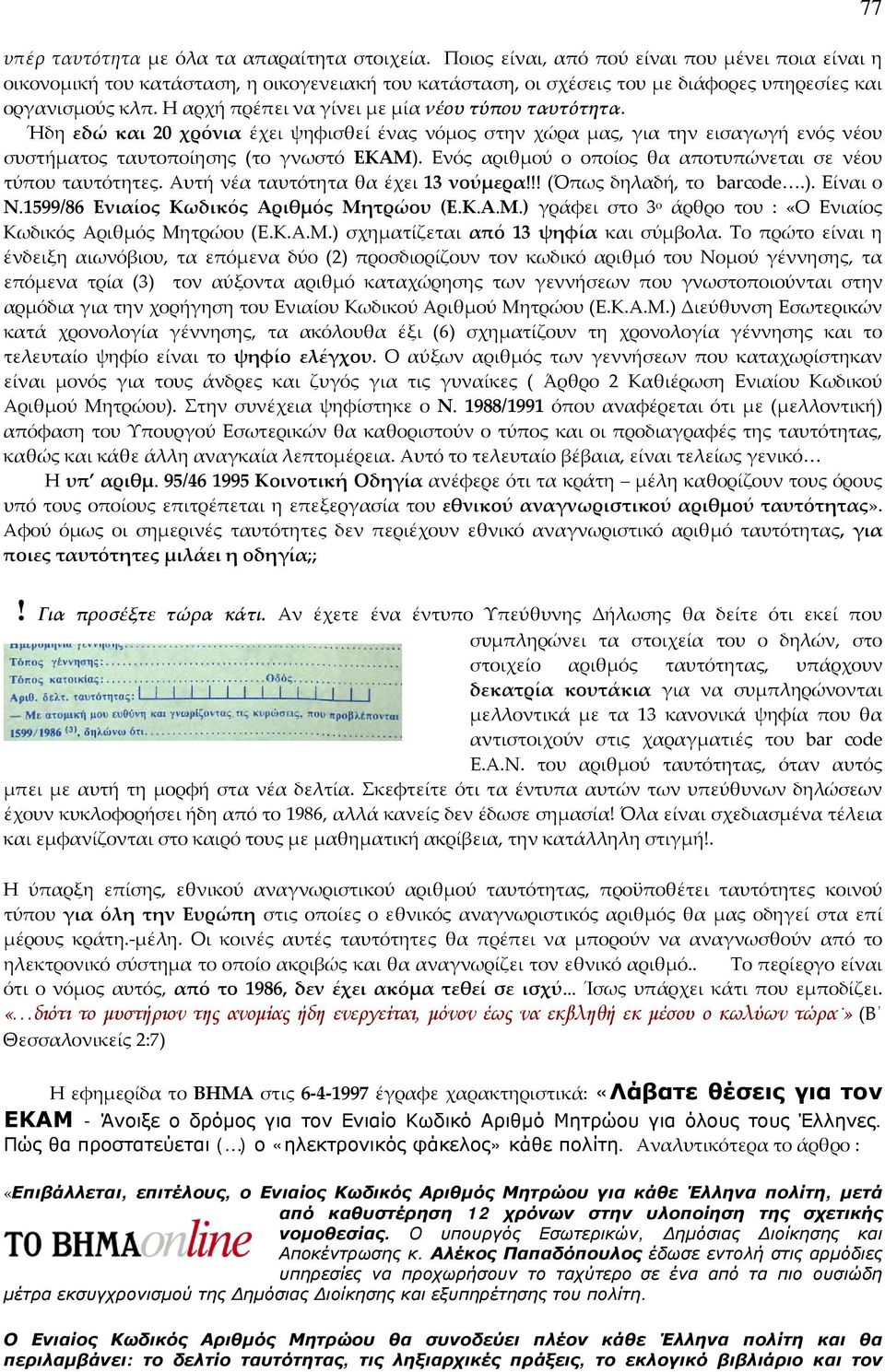 Η αρχή πρέπει να γίνει με μία νέου τύπου ταυτότητα. Ήδη εδώ και 20 χρόνια έχει ψηφισθεί ένας νόμος στην χώρα μας, για την εισαγωγή ενός νέου συστήματος ταυτοποίησης (το γνωστό ΕΚΑΜ).