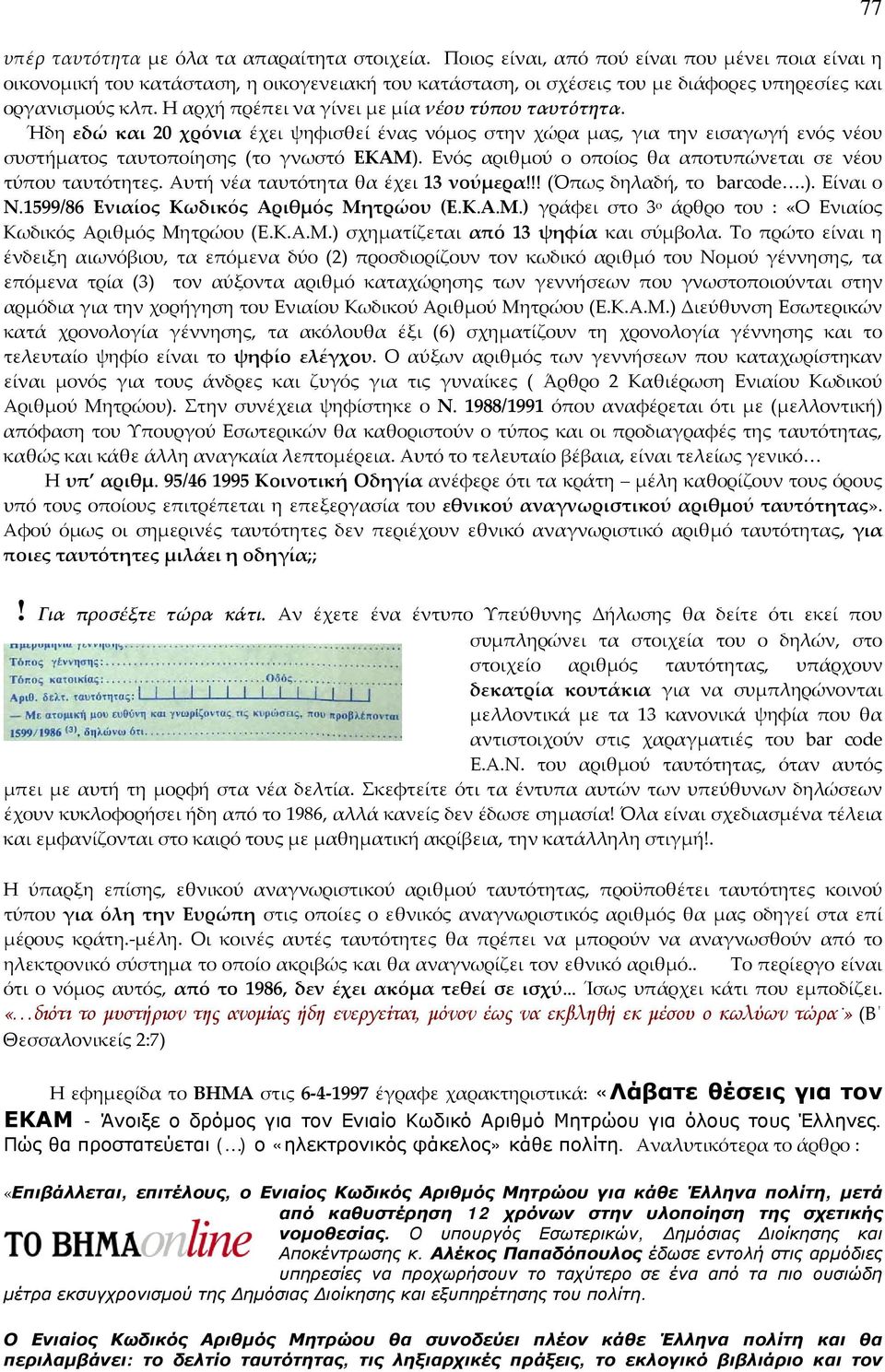 Η αρχή πρέπει να γίνει με μία νέου τύπου ταυτότητα. Ήδη εδώ και 20 χρόνια έχει ψηφισθεί ένας νόμος στην χώρα μας, για την εισαγωγή ενός νέου συστήματος ταυτοποίησης (το γνωστό ΕΚΑΜ).