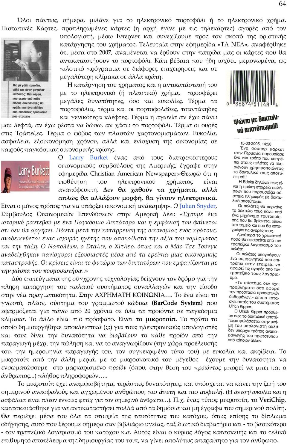 Τελευταία στην εφημερίδα «ΤΑ ΝΕΑ», αναφέρθηκε ότι μέσα στο 2007, αναμένεται να έρθουν στην πατρίδα μας οι κάρτες που θα αντικαταστήσουν το πορτοφόλι.