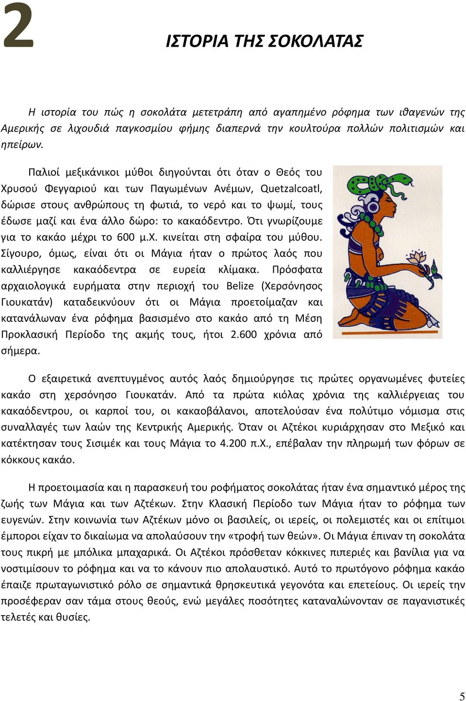 δώρο: το κακαόδεντρο. Ότι γνωρίζουμε για το κακάο μέχρι το 600 μ.χ. κινείται στη σφαίρα του μύθου. Σίγουρο, όμως, είναι ότι οι Μάγια ήταν ο πρώτος λαός που καλλιέργησε κακαόδεντρα σε ευρεία κλίμακα.